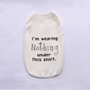 A white pet vest with black text that reads I'm wearing Nothing under this shirt.